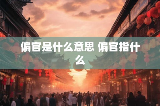 偏官是什么意思 偏官指什么