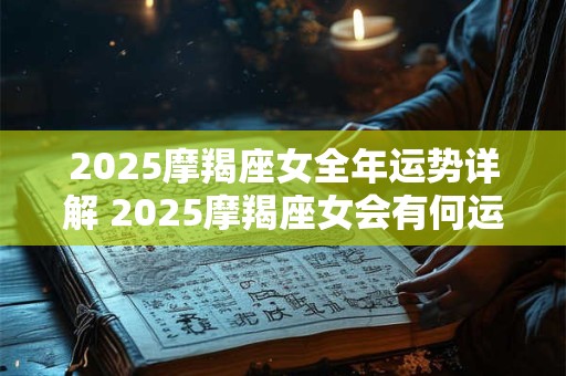 2025摩羯座女全年运势详解 2025摩羯座女会有何运势表现