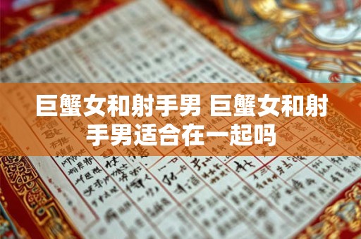 巨蟹女和射手男 巨蟹女和射手男适合在一起吗