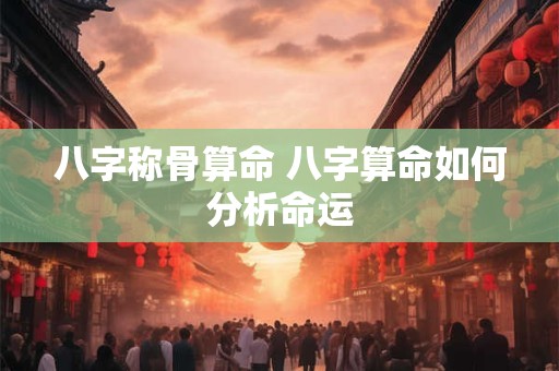 八字称骨算命 八字算命如何分析命运