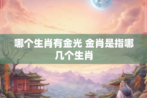 哪个生肖有金光 金肖是指哪几个生肖