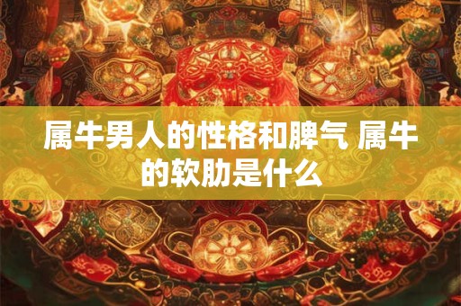 属牛男人的性格和脾气 属牛的软肋是什么