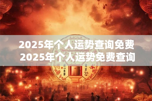 2025年个人运势查询免费 2025年个人运势免费查询