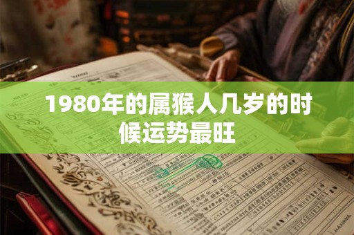1980年的属猴人几岁的时候运势最旺
