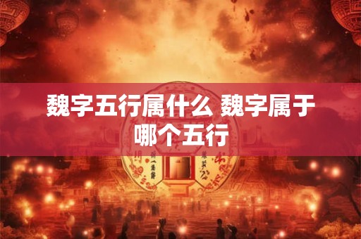 魏字五行属什么 魏字属于哪个五行