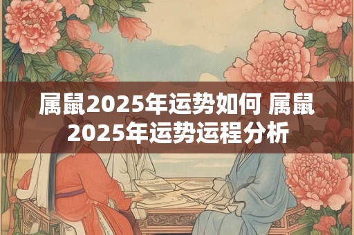 属鼠2025年运势如何 属鼠2025年运势运程分析