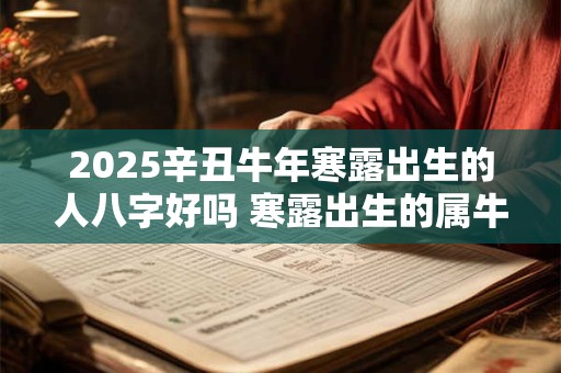 2025辛丑牛年寒露出生的人八字好吗 寒露出生的属牛人命运怎么样