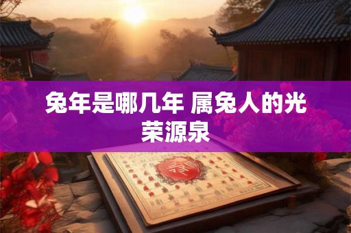 兔年是哪几年 属兔人的光荣源泉