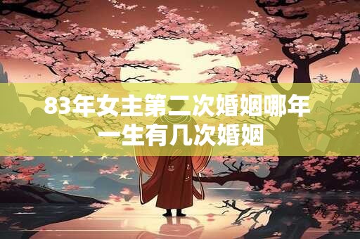 83年女主第二次婚姻哪年 一生有几次婚姻
