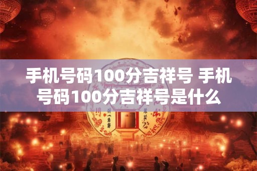 手机号码100分吉祥号 手机号码100分吉祥号是什么