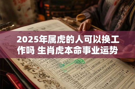 2025年属虎的人可以换工作吗 生肖虎本命事业运势