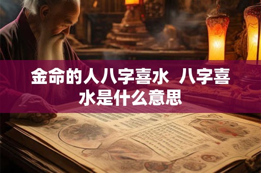 金命的人八字喜水  八字喜水是什么意思