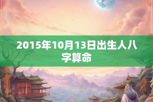 2015年10月13日出生人八字算命