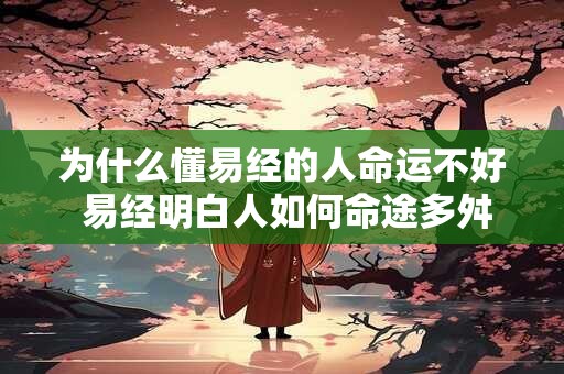为什么懂易经的人命运不好 易经明白人如何命途多舛