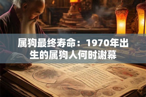 属狗最终寿命：1970年出生的属狗人何时谢幕
