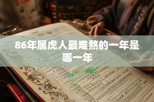 86年属虎人最难熬的一年是哪一年
