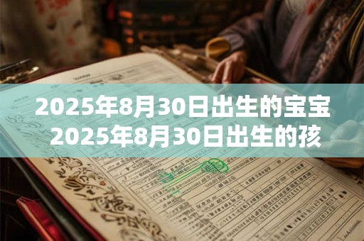 2025年8月30日出生的宝宝 2025年8月30日出生的孩子现在几岁了