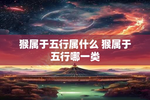 猴属于五行属什么 猴属于五行哪一类