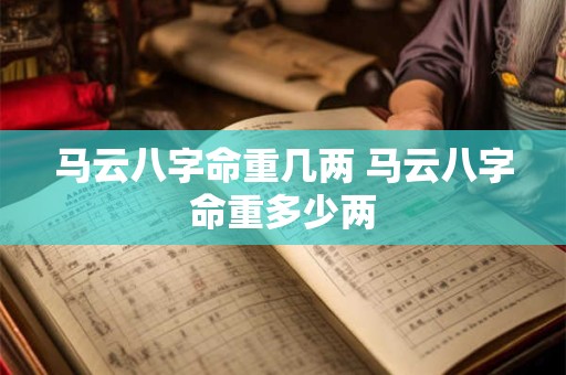 马云八字命重几两 马云八字命重多少两