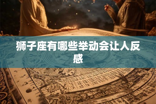 狮子座有哪些举动会让人反感