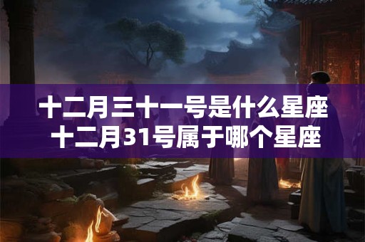 十二月三十一号是什么星座 十二月31号属于哪个星座