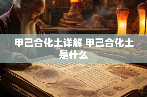甲己合化土详解 甲己合化土是什么