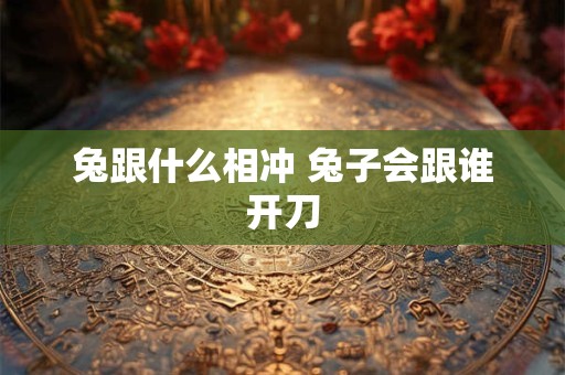 兔跟什么相冲 兔子会跟谁开刀
