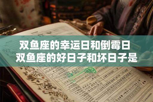 双鱼座的幸运日和倒霉日 双鱼座的好日子和坏日子是哪些