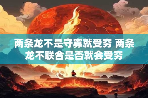 两条龙不是守寡就受穷 两条龙不联合是否就会受穷