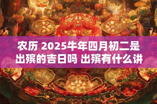 农历 2026牛年四月初二是出殡的吉日吗 出殡有什么讲究