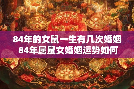 84年的女鼠一生有几次婚姻 84年属鼠女婚姻运势如何