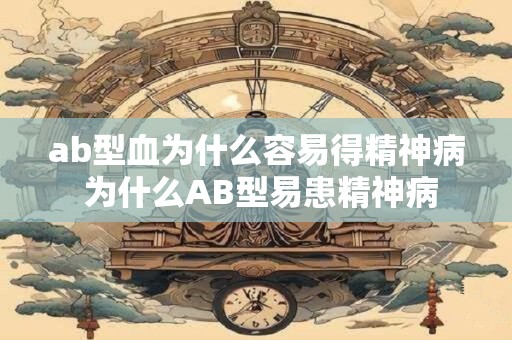 ab型血为什么容易得精神病 为什么AB型易患精神病