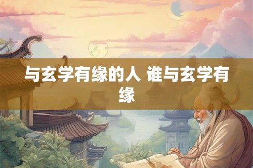 与玄学有缘的人 谁与玄学有缘