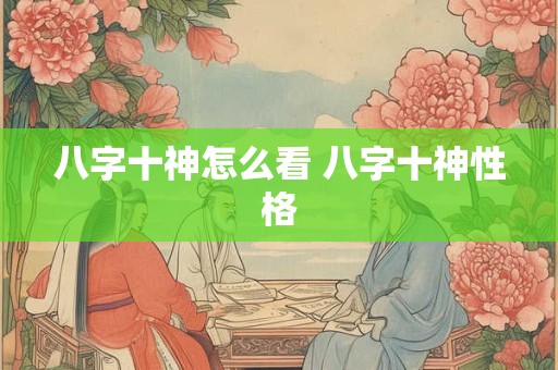 八字十神怎么看 八字十神性格
