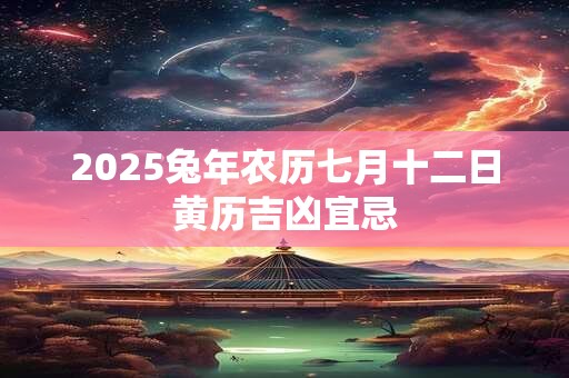 2025兔年农历七月十二日黄历吉凶宜忌