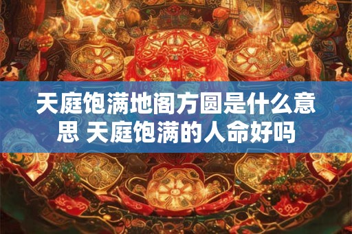天庭饱满地阁方圆是什么意思 天庭饱满的人命好吗