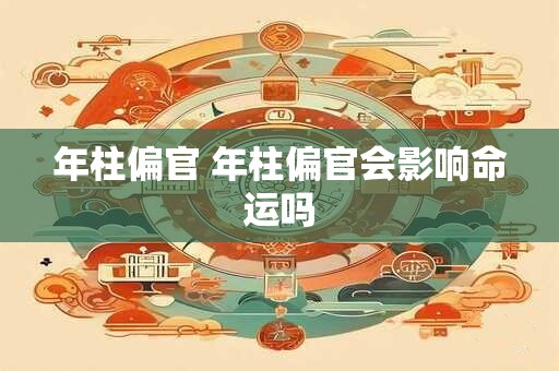 年柱偏官 年柱偏官会影响命运吗