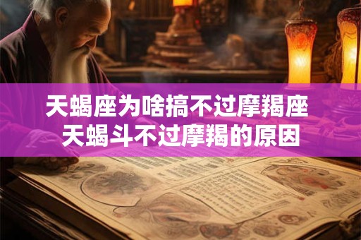 天蝎座为啥搞不过摩羯座 天蝎斗不过摩羯的原因