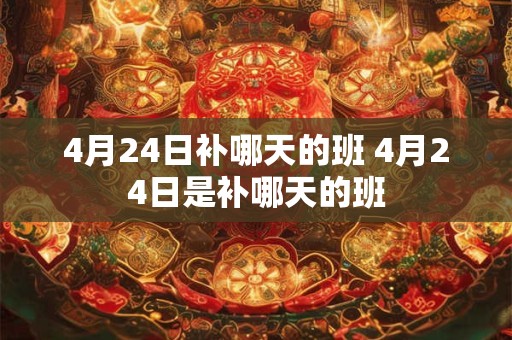4月24日补哪天的班 4月24日是补哪天的班