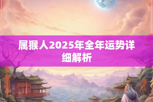 属猴人2025年全年运势详细解析