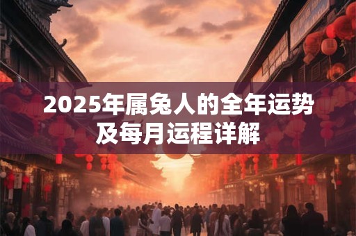 2025年属兔人的全年运势及每月运程详解