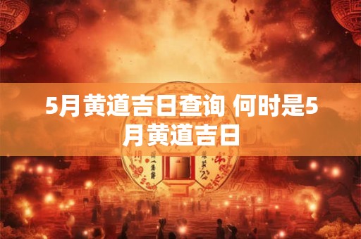 5月黄道吉日查询 何时是5月黄道吉日