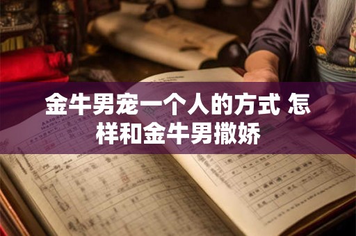金牛男宠一个人的方式 怎样和金牛男撒娇