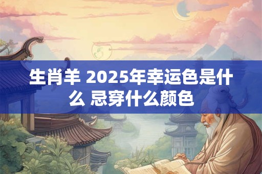 生肖羊 2025年幸运色是什么 忌穿什么颜色