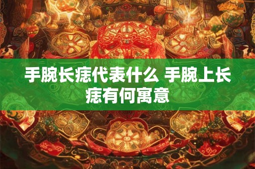 手腕长痣代表什么 手腕上长痣有何寓意