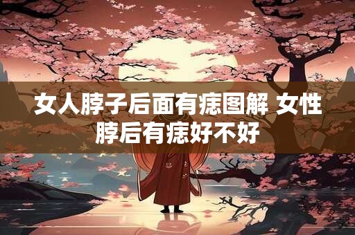 女人脖子后面有痣图解 女性脖后有痣好不好