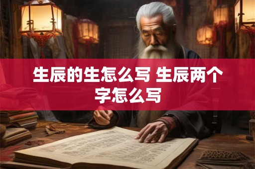 生辰的生怎么写 生辰两个字怎么写