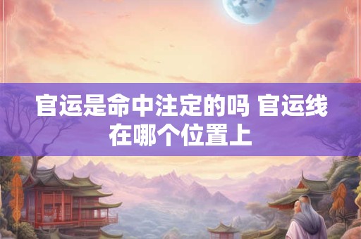 官运是命中注定的吗 官运线在哪个位置上