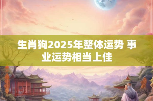 生肖狗2025年整体运势 事业运势相当上佳