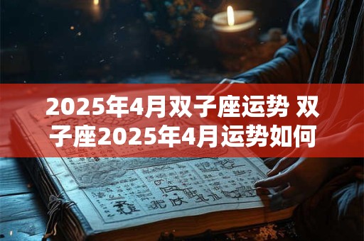 2025年4月双子座运势 双子座2025年4月运势如何